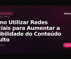 Como Utilizar Redes Sociais para Aumentar a Visibilidade do Conteúdo Adulto