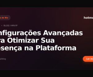 Configurações Avançadas para Otimizar Sua Presença na Plataforma