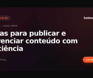 Dicas para publicar e gerenciar conteúdo com eficiência