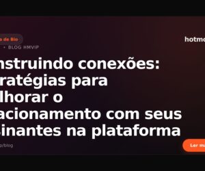 Construindo conexões: estratégias para melhorar o relacionamento com seus assinantes na plataforma