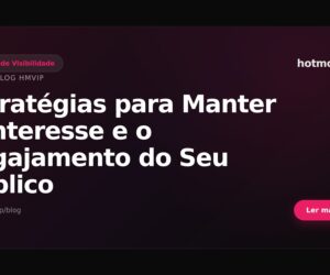 Estratégias para Manter o Interesse e o Engajamento do Seu Público