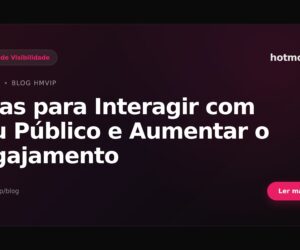 Dicas para Interagir com Seu Público e Aumentar o Engajamento