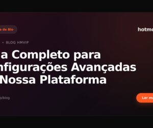 Guia Completo para Configurações Avançadas na Nossa Plataforma