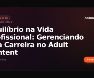 Equilíbrio na Vida Profissional: Gerenciando Sua Carreira no Adult Content