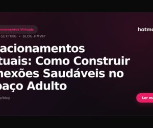 Relacionamentos Virtuais: Como Construir Conexões Saudáveis no Espaço Adulto