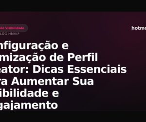 Configuração e Otimização de Perfil Creator: Dicas Essenciais para Aumentar Sua Visibilidade e Engajamento