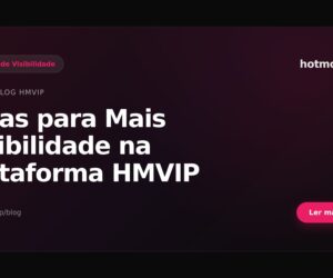 Dicas para Mais Visibilidade na Plataforma HMVIP