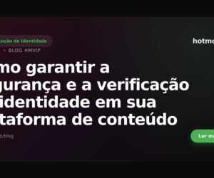 Como garantir a segurança e a verificação de identidade em sua plataforma de conteúdo