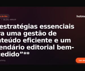 Estratégias essenciais para uma gestão de conteúdo eficiente e um calendário editorial bem-sucedido