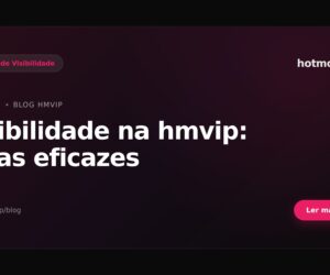 Visibilidade na hmvip: dicas eficazes