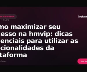 Como maximizar seu sucesso na hmvip: dicas essenciais para utilizar as funcionalidades da plataforma