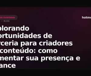 Explorando oportunidades de parceria para criadores de conteúdo: como aumentar sua presença e alcance