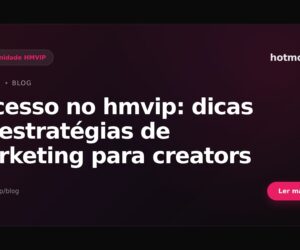 Sucesso no hmvip: dicas de estratégias de marketing para creators