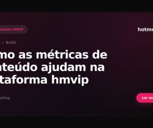 Como as métricas de conteúdo ajudam na plataforma hmvip