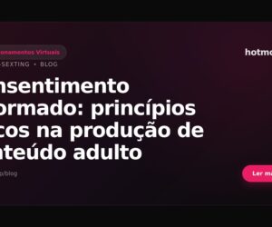Consentimento informado: princípios éticos na produção de conteúdo adulto