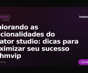 Explorando as funcionalidades do creator studio: dicas para maximizar seu sucesso na hmvip