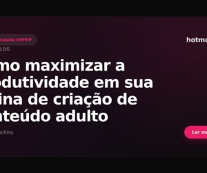 Como maximizar a produtividade em sua rotina de criação de conteúdo adulto