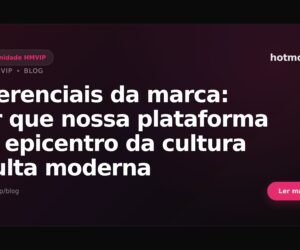 Diferenciais da marca: por que nossa plataforma é o epicentro da cultura adulta moderna