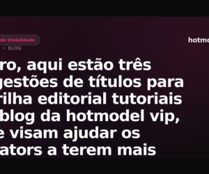 Claro, aqui estão três sugestões de títulos para a trilha editorial tutoriais no blog da hotmodel vip, que visam ajudar os creators a terem mais sucesso, sem violar as regras estabelecidas: