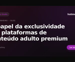 O papel da exclusividade em plataformas de conteúdo adulto premium